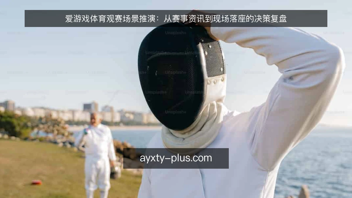 爱游戏体育观赛场景推演：从赛事资讯到现场落座的决策复盘