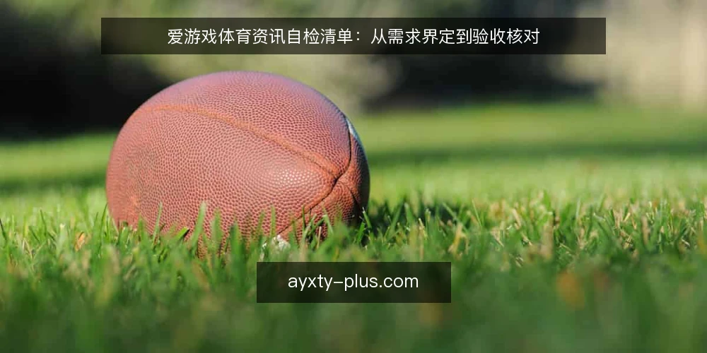 爱游戏体育资讯自检清单:从需求界定到验收核对 — 界定需求:先明确要解决什么问题 配图