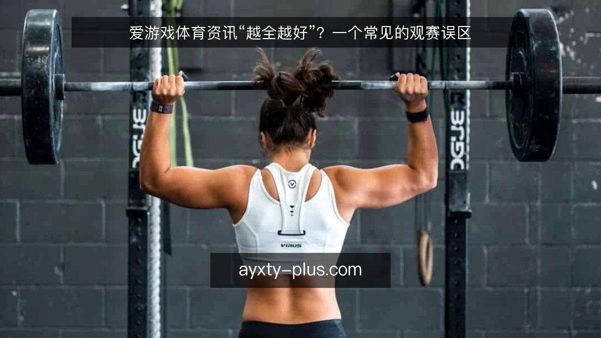 爱游戏体育资讯“越全越好”？一个常见的观赛误区