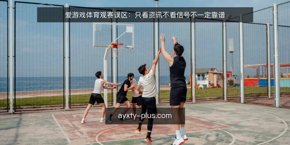 爱游戏体育观赛误区：只看资讯不看信号不一定靠谱 — 误区：资讯越全越靠谱？先分清资讯与信号 配图