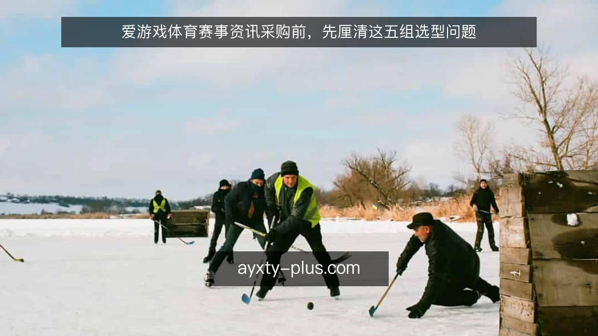 爱游戏体育赛事资讯采购前，先厘清这五组选型问题