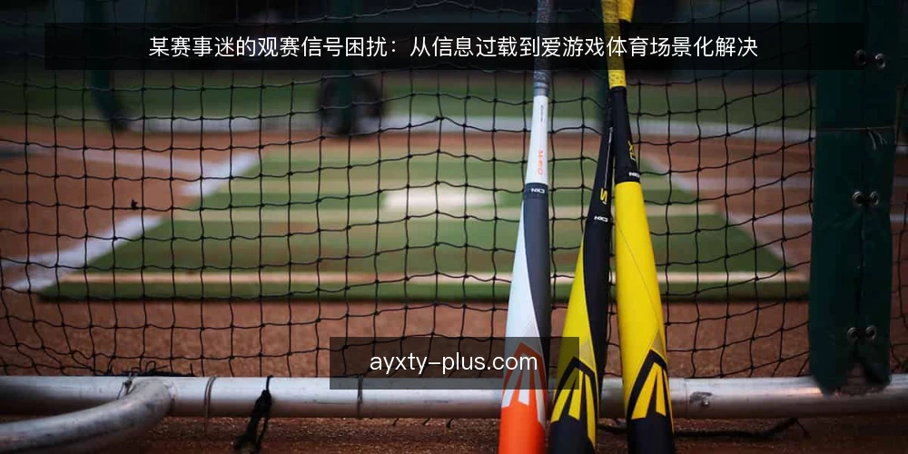 某赛事迷的观赛信号困扰：从信息过载到爱游戏体育场景化解决 — 场景：赛事迷老周的信息过载困境 配图