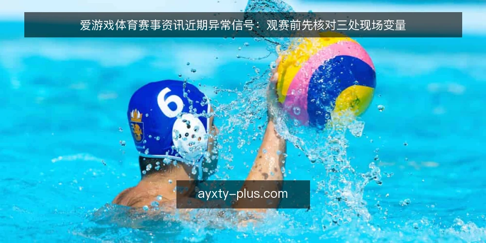 爱游戏体育赛事资讯近期异常信号：观赛前先核对三处现场变量 — 近期值得盯住的信号 配图